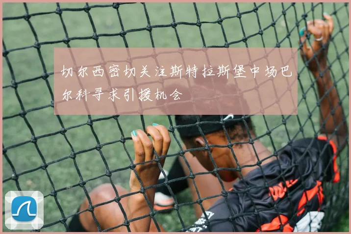 切尔西密切关注斯特拉斯堡中场巴尔科寻求引援机会