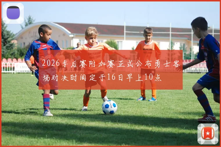 2026季后赛附加赛正式公布勇士客场对决时间定于16日早上10点