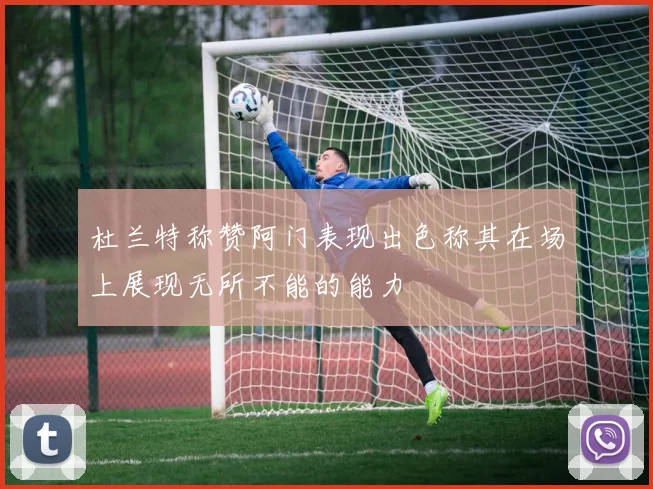 杜兰特称赞阿门表现出色称其在场上展现无所不能的能力