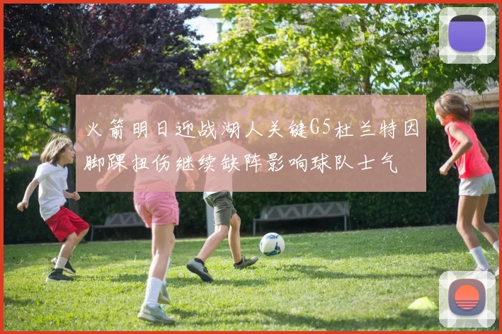 火箭明日迎战湖人关键G5杜兰特因脚踝扭伤继续缺阵影响球队士气