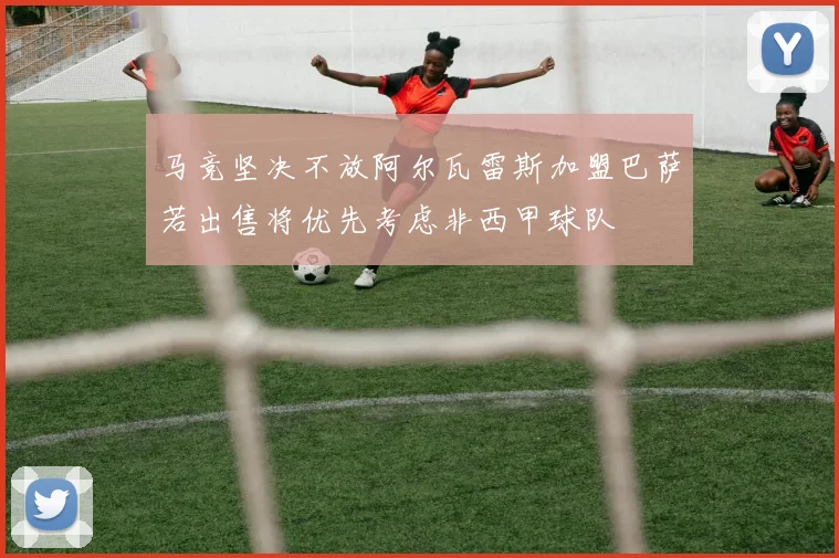 马竞坚决不放阿尔瓦雷斯加盟巴萨若出售将优先考虑非西甲球队