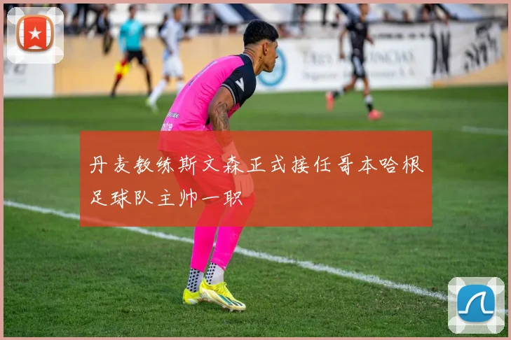 丹麦教练斯文森正式接任哥本哈根足球队主帅一职